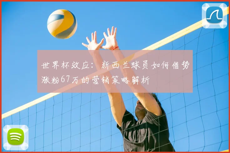 世界杯效应：新西兰球员如何借势涨粉67万的营销策略解析