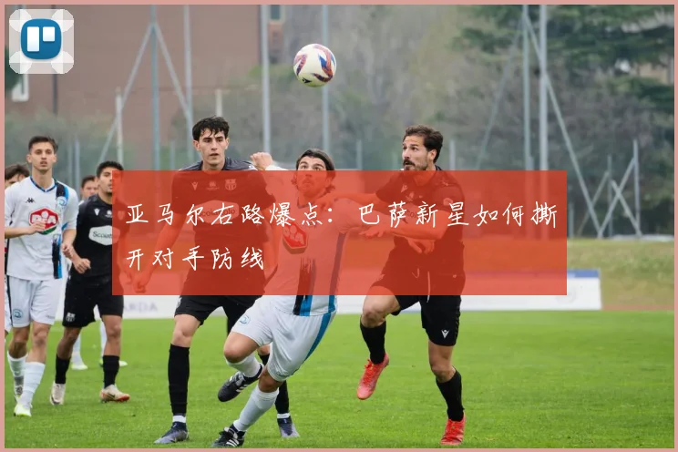 亚马尔右路爆点：巴萨新星如何撕开对手防线