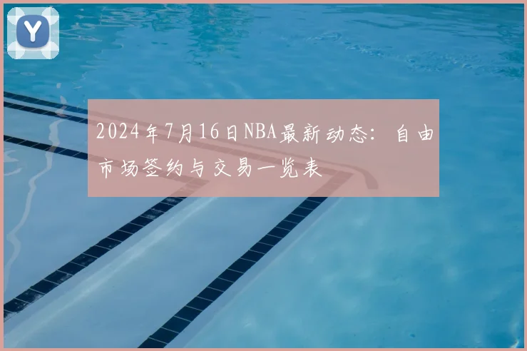 2024年7月16日NBA最新动态：自由市场签约与交易一览表