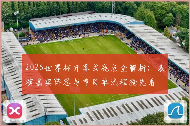 2026世界杯开幕式亮点全解析：表演嘉宾阵容与节目单流程抢先看