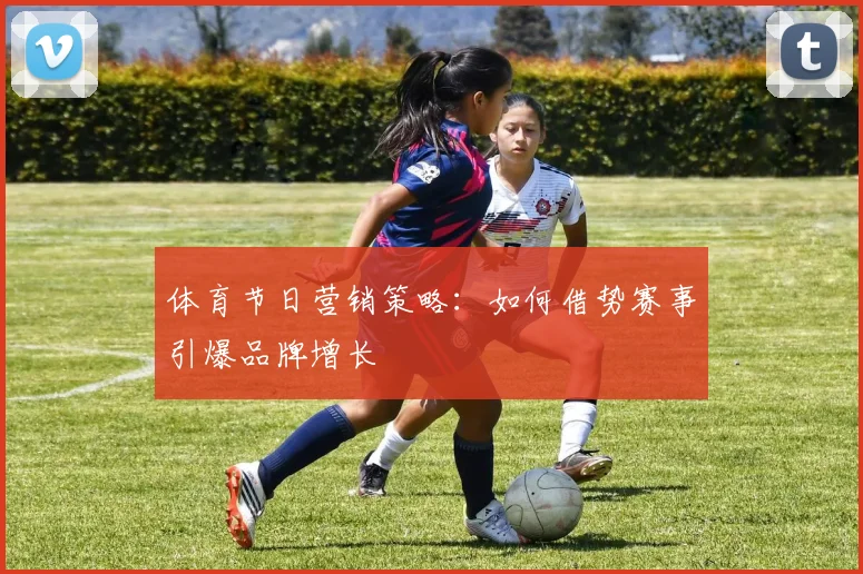 体育节日营销策略：如何借势赛事引爆品牌增长