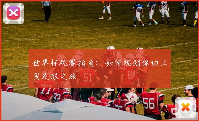 世界杯观赛指南:如何规划你的三国足球之旅