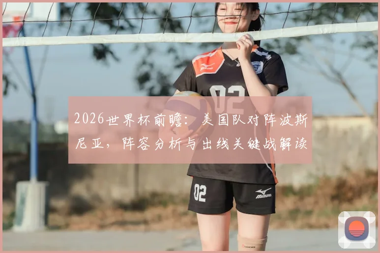 2026世界杯前瞻：美国队对阵波斯尼亚，阵容分析与出线关键战解读