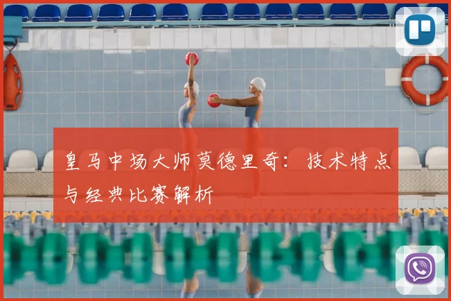 皇马中场大师莫德里奇：技术特点与经典比赛解析