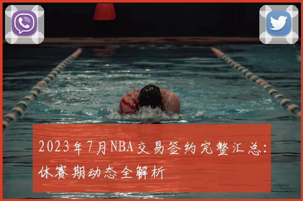 2023年7月NBA交易签约完整汇总：休赛期动态全解析