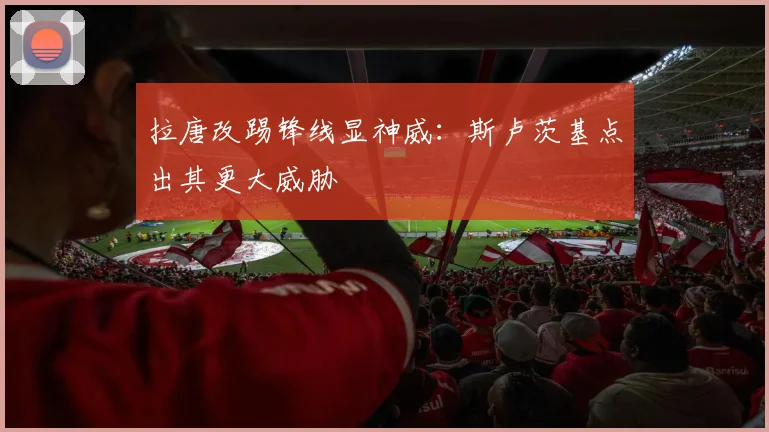 拉唐改踢锋线显神威：斯卢茨基点出其更大威胁