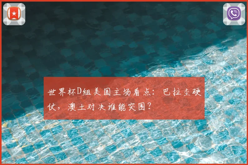 世界杯D组美国主场看点:巴拉圭硬仗,澳土对决谁能突围?