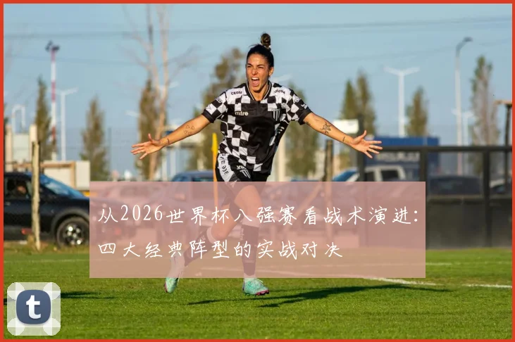 从2026世界杯八强赛看战术演进：四大经典阵型的实战对决