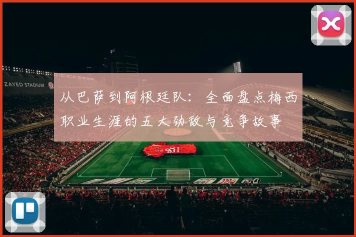 从巴萨到阿根廷队：全面盘点梅西职业生涯的五大劲敌与竞争故事